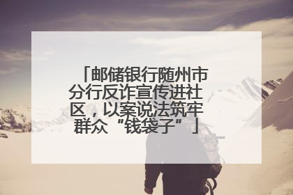 邮储银行随州市分行反诈宣传进社区，以案说法筑牢群众“钱袋子”