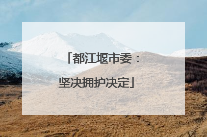 都江堰市委：坚决拥护决定