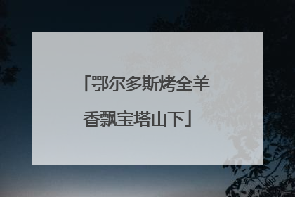 鄂尔多斯烤全羊香飘宝塔山下