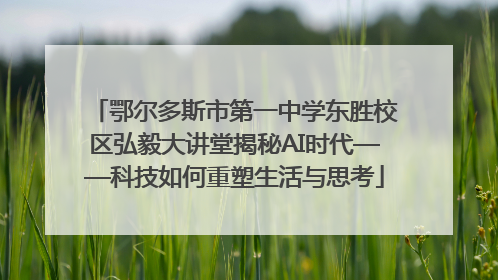 鄂尔多斯市第一中学东胜校区弘毅大讲堂揭秘AI时代——科技如何重塑生活与思考