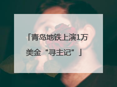 青岛地铁上演1万美金“寻主记”