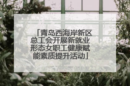 青岛西海岸新区总工会开展新就业形态女职工健康赋能素质提升活动