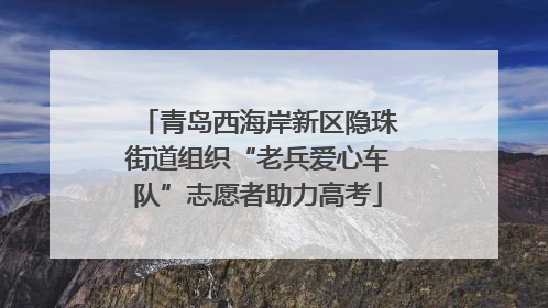 青岛西海岸新区隐珠街道组织“老兵爱心车队”志愿者助力高考