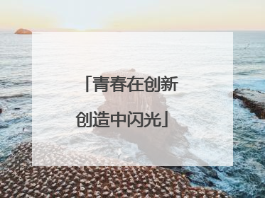 青春在创新创造中闪光