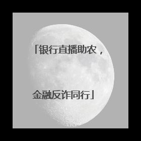 银行直播助农，金融反诈同行