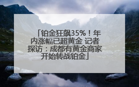 铂金狂飙35%！年内涨幅已超黄金 记者探访：成都有黄金商家开始转战铂金