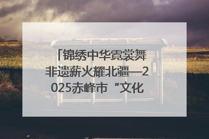 锦绣中华霓裳舞 非遗薪火耀北疆—2025赤峰市“文化和自然遗产日”非遗宣传展示活动纪实