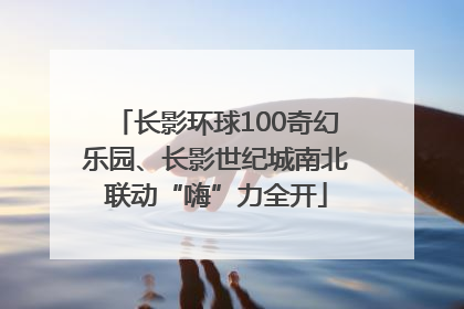 长影环球100奇幻乐园、长影世纪城南北联动“嗨”力全开