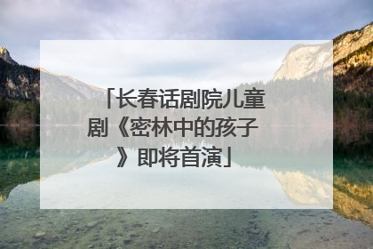 长春话剧院儿童剧《密林中的孩子》即将首演