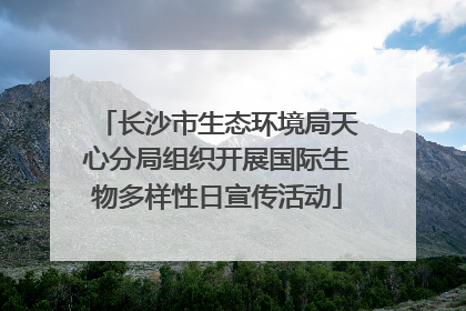 长沙市生态环境局天心分局组织开展国际生物多样性日宣传活动