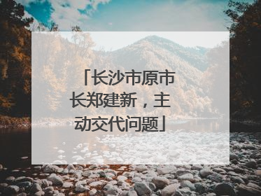 长沙市原市长郑建新，主动交代问题