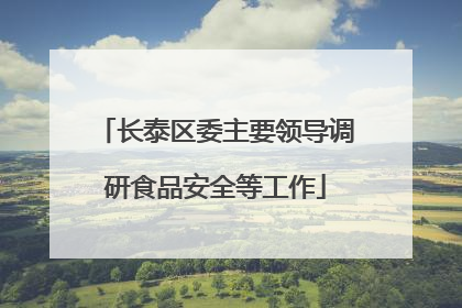 长泰区委主要领导调研食品安全等工作