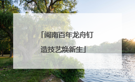 闽南百年龙舟钉造技艺焕新生