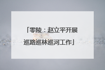 零陵：赵立平开展巡路巡林巡河工作