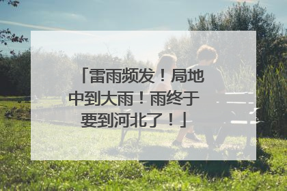 雷雨频发！局地中到大雨！雨终于要到河北了！