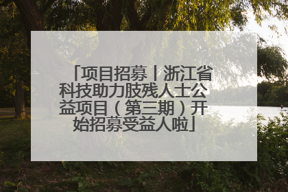 项目招募丨浙江省科技助力肢残人士公益项目（第三期）开始招募受益人啦