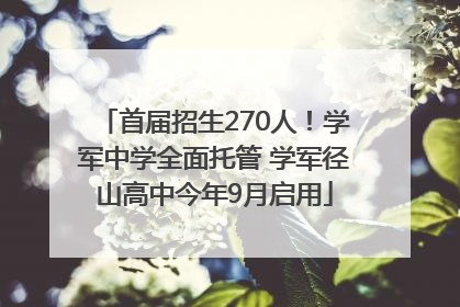 首届招生270人！学军中学全面托管 学军径山高中今年9月启用