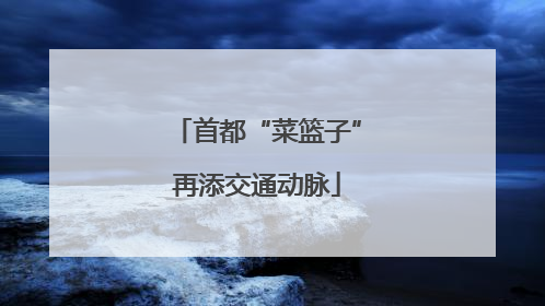 首都“菜篮子”再添交通动脉