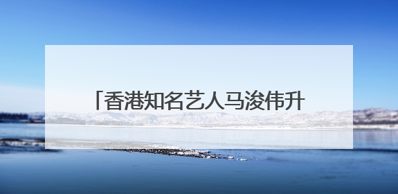 香港知名艺人马浚伟升任新城广播行政总裁，7月15日正式掌舵