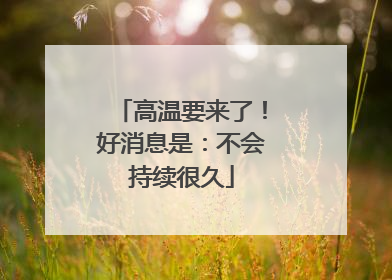 高温要来了！好消息是：不会持续很久