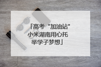 高考“加油站” 小米湖南用心托举学子梦想