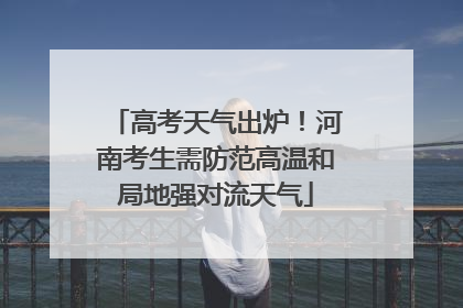 高考天气出炉！河南考生需防范高温和局地强对流天气