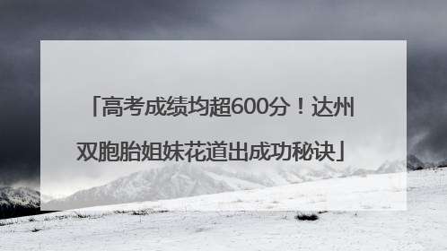 高考成绩均超600分！达州双胞胎姐妹花道出成功秘诀