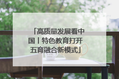 高质量发展看中国丨特色教育打开五育融合新模式
