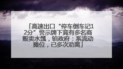 高速出口“停车倒车记12分”警示牌下竟有多名商贩卖水瓢，镇政府：系流动摊位，已多次劝离