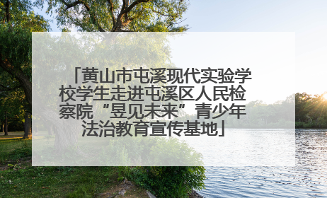 黄山市屯溪现代实验学校学生走进屯溪区人民检察院“昱见未来”青少年法治教育宣传基地