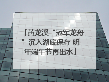 黄龙溪“冠军龙舟”沉入湖底保存 明年端午节再出水