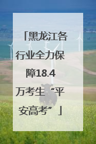黑龙江各行业全力保障18.4万考生“平安高考”