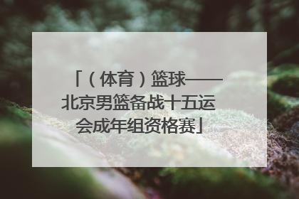 （体育）篮球——北京男篮备战十五运会成年组资格赛