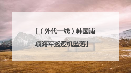 （外代一线）韩国浦项海军巡逻机坠落