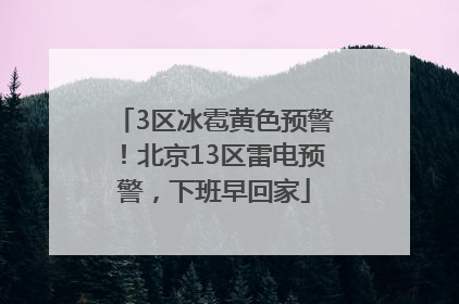 3区冰雹黄色预警！北京13区雷电预警，下班早回家