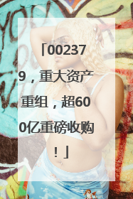 002379，重大资产重组，超600亿重磅收购！