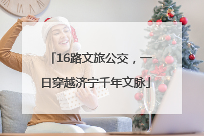 16路文旅公交，一日穿越济宁千年文脉