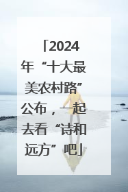 2024年“十大最美农村路”公布，一起去看“诗和远方”吧