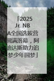 2025 Jr. NBA全国选拔营圆满落幕，阿迪达斯助力追梦少年圆梦