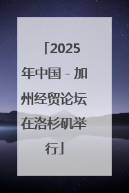 2025年中国－加州经贸论坛在洛杉矶举行
