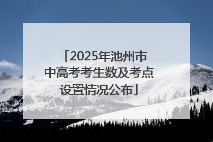 2025年池州市中高考考生数及考点设置情况公布