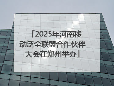 2025年河南移动泛全联盟合作伙伴大会在郑州举办