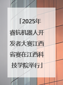 2025年睿抗机器人开发者大赛江西省赛在江西科技学院举行