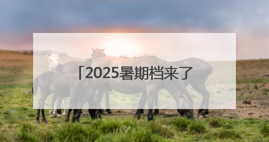 2025暑期档来了！你期待哪部影片