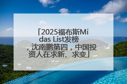 2025福布斯Midas List发榜，沈南鹏第四，中国投资人在求新、求变