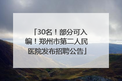 30名！部分可入编！郑州市第二人民医院发布招聘公告