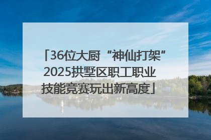 36位大厨“神仙打架” 2025拱墅区职工职业技能竞赛玩出新高度