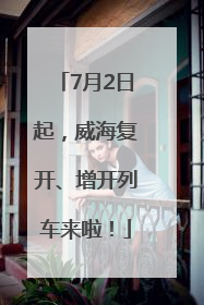 7月2日起，威海复开、增开列车来啦！