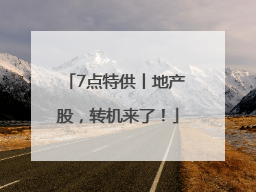 7点特供丨地产股，转机来了！