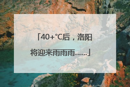 40+℃后，洛阳将迎来雨雨雨……